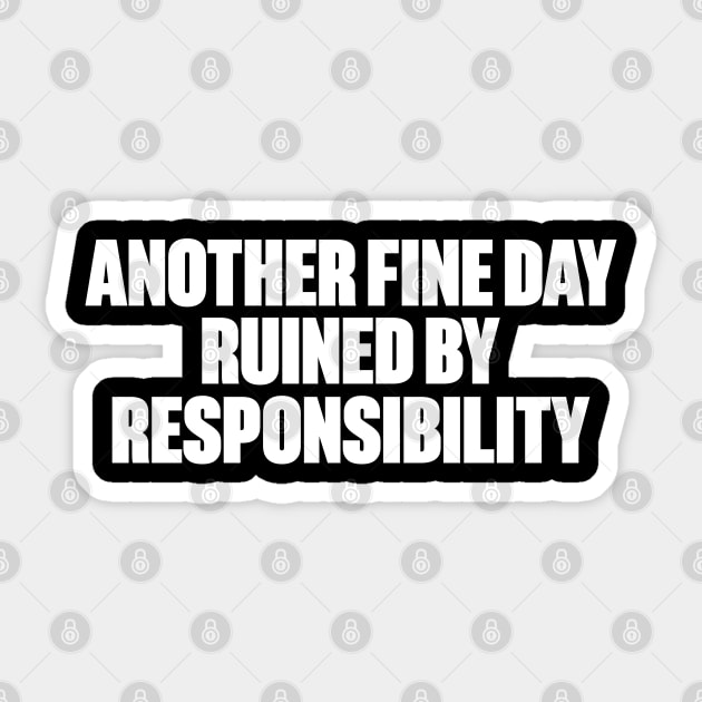 Another Fine Day Ruined By Responsibility Funny (White) Sticker by DLEVO